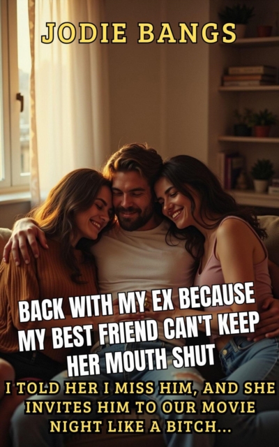 Back With My Ex Because My Best Friend Can't Keep Her Mouth Shut