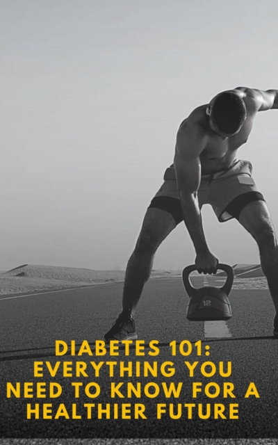 Diabetes 101: Everything You Need to Know for a Healthier Future