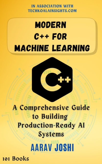 Modern C++ for Machine Learning: A Comprehensive Guide to Building Production-Ready AI Systems