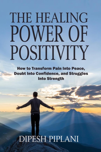 Healing Power of Positivity: How Positive Thinking Can Transform Your Pain, Build Strength, and Bring Peace