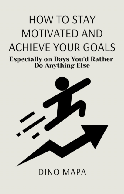How to Stay Motivated and Achieve Your Goals