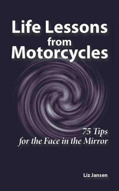Life Lessons from Motorcycles - Seventy-Five Tips for the Face in the Mirror