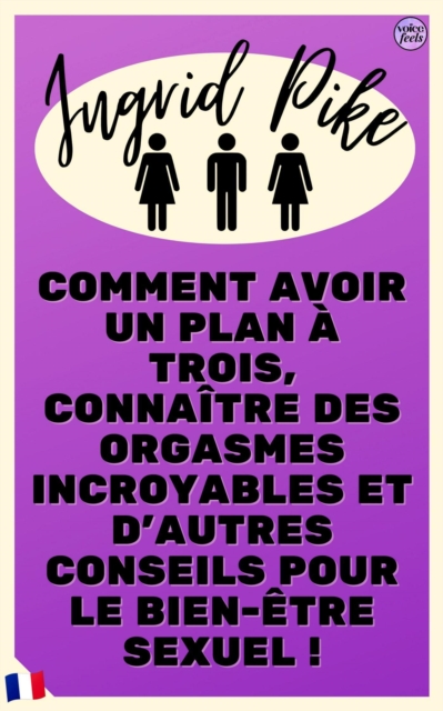 Comment avoir un plan a trois, connaitre des orgasmes incroyables et d'autres conseils pour le bien-etre sexuel !