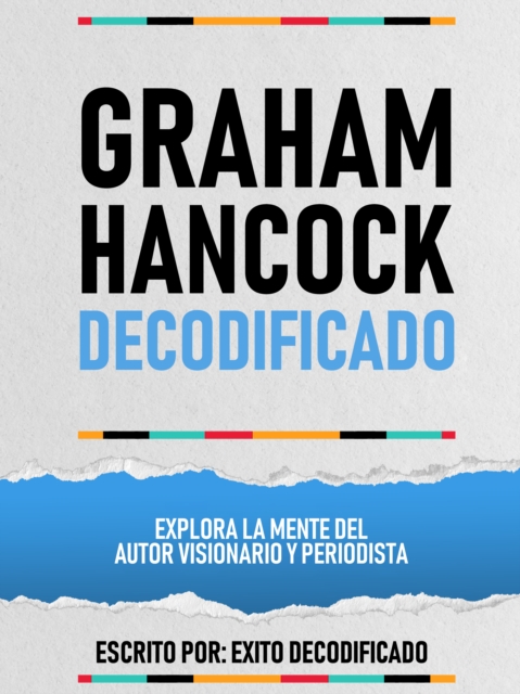Graham Hancock Decodificado - Explora La Mente Del Autor Visionario Y Periodista