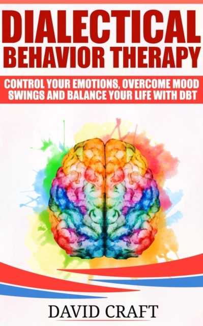 Dialectical Behavior Therapy: Control Your Emotions, Overcome Mood Swings And Balance Your Life With DBT