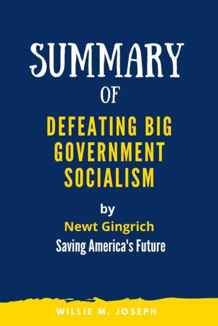 Summary of Defeating Big Government Socialism By Newt Gingrich: Saving America's Future