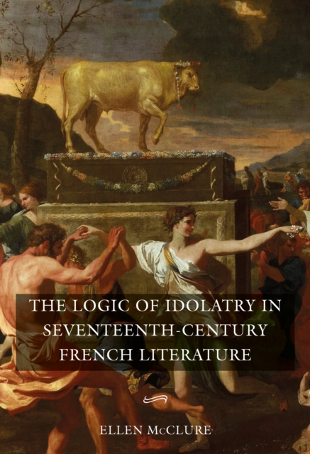 Logic of Idolatry in Seventeenth-Century French Literature