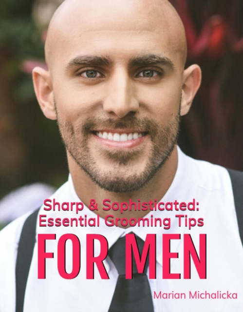 Sharp & Sophisticated: Essential Grooming tips for Men