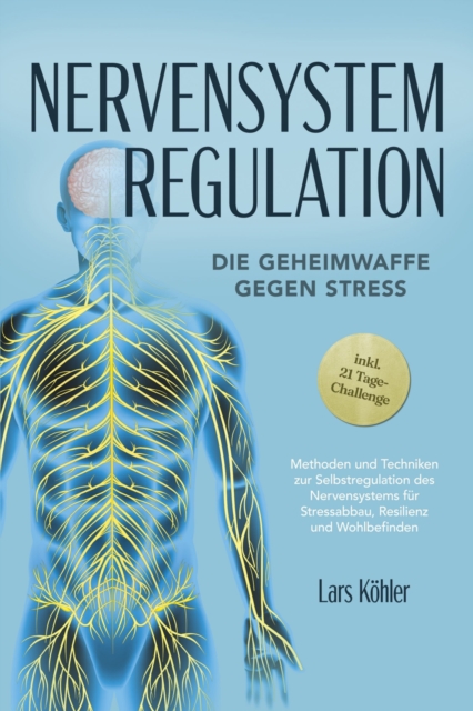 Nervensystem Regulation: Die Geheimwaffe gegen Stress - Methoden und Techniken zur Selbstregulation des Nervensystems für Stressabbau, Resilienz und Wohlbefinden – inkl. 21 Tage-Challenge