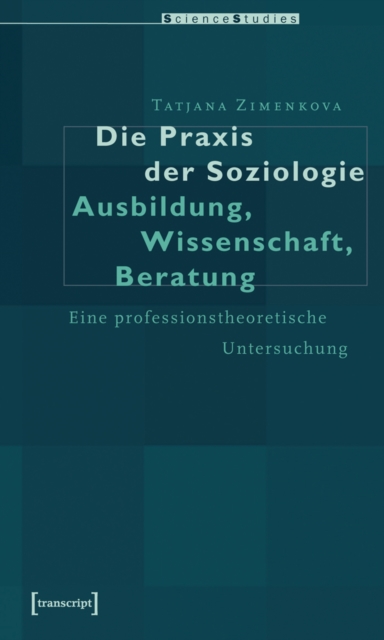 Die Praxis der Soziologie: Ausbildung, Wissenschaft, Beratung
