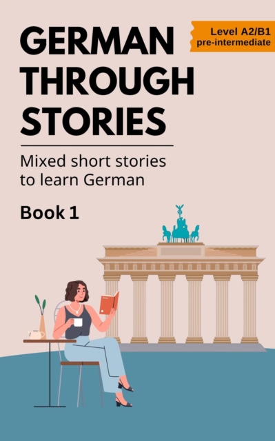 German Through Stories - Mixed Short Stories to Learn German - Book 1