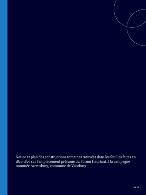 Notice et plan des constructions romaines trouvees dans les fouilles faites en 1827-1829 sur l'emplacement presume du Forum Hadriani, a la campagne nommee Arentsburg, commune de Voorburg