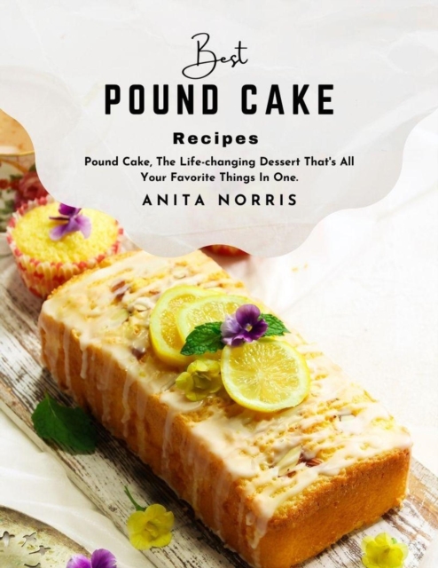 Best Pound Cake Recipe: Pound Cake, The Life-changing Dessert That's All Your Favorite Things in One