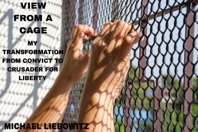 View from a Cage: My Transformation from  Convict to Crusader for Liberty