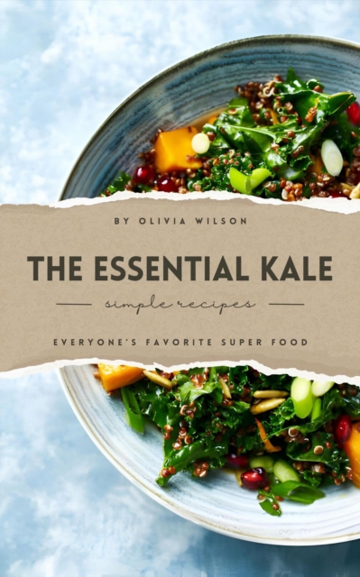 Essential Kale: Simple and Delicious Recipes for Everyone's Favorite Superfood