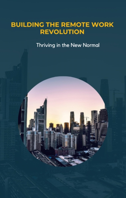 Building the Remote Work Revolution: Thriving in the New Normal