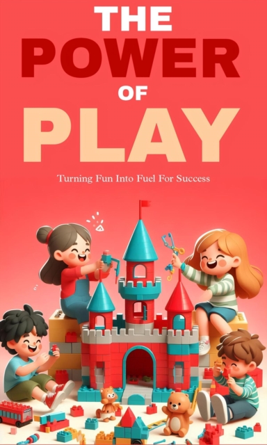 power of play: turning fun into fuel for success