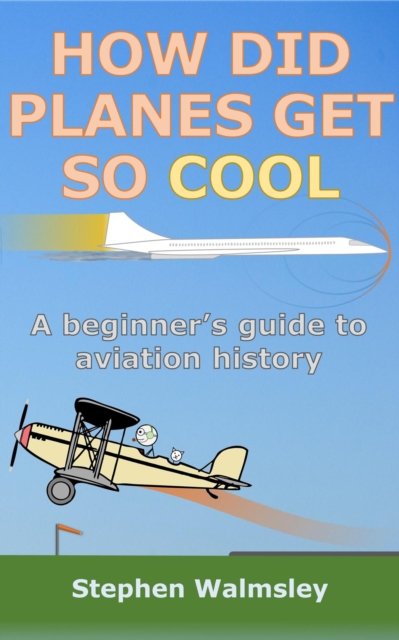 How Did Planes Get So Cool: A beginner's guide to aviation history