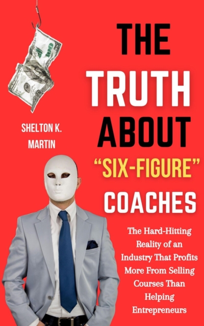 Truth About &quote;Six-Figure Coaches&quote;: The Hard-Hitting Reality of an Industry That Profits More From Selling Courses Than Helping Entrepreneurs