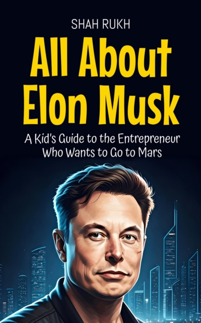 All About Elon Musk: A Kid's Guide to the Entrepreneur Who Wants to Go to Mars