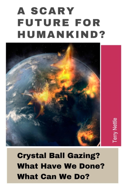 Scary Future For Humankind?: Crystal Ball Gazing? What Have We Done? What Can We Do?