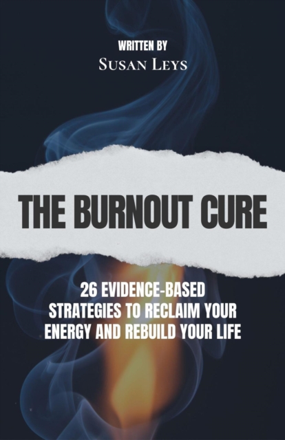 Burnout Cure: 26 Evidence-Based Strategies to Reclaim Your Energy and Rebuild Your Life