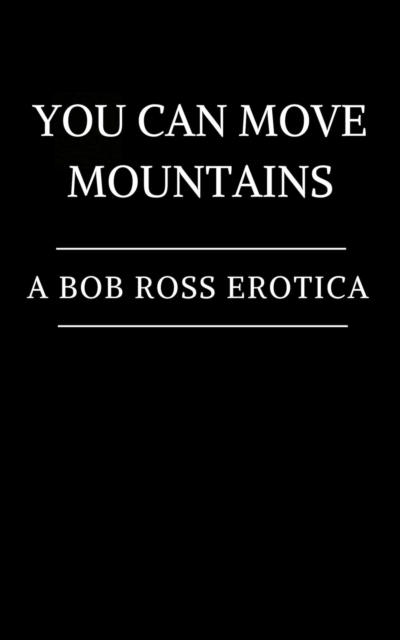 You Can Move Mountains: A Bob Ross Erotica