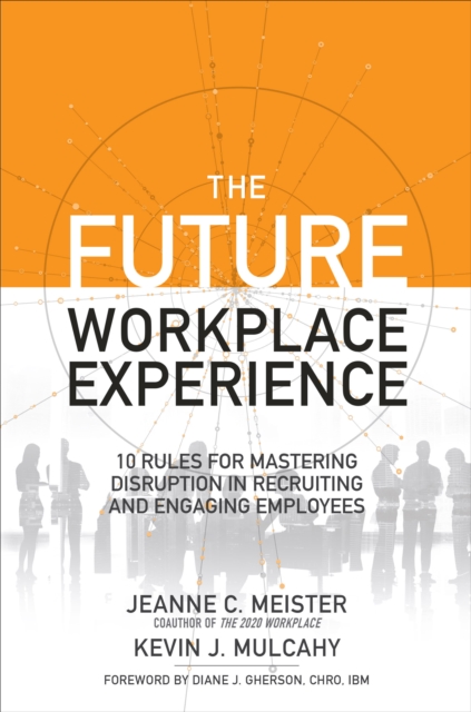 Future Workplace Experience: 10 Rules For Mastering Disruption in Recruiting and Engaging Employees