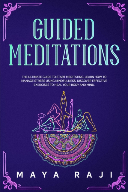 Guided Meditations: The Ultimate Guide to Start Meditating. Learn How to Manage Stress Using Mindfulness. Discover Effective Exercises to Heal Your Body and Mind.