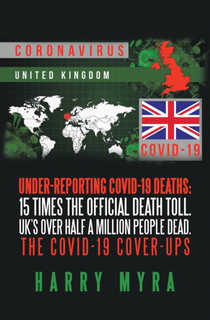 Under-Reporting Covid-19 Deaths: 15 Times the Official Death Toll. Uk's over Half a Million People Dead. the Covid-19 Cover-Ups