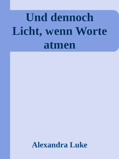 Und dennoch Licht, wenn Worte atmen