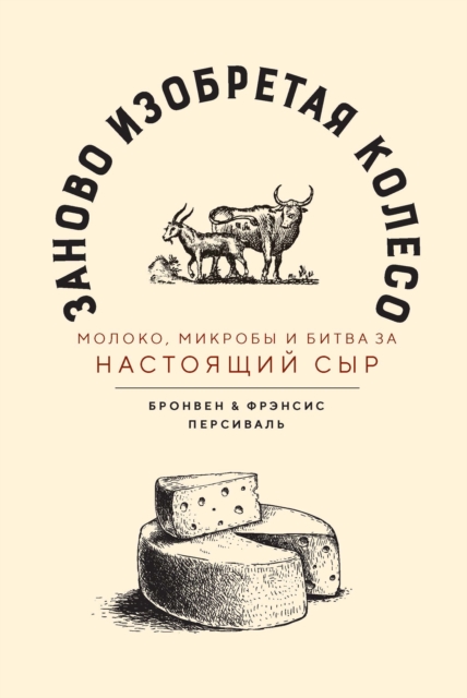 REINVENTING THE WHEEL Milk, microbes, and the fi ght for real cheese