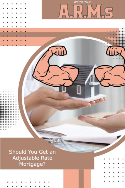 Watch Your A.R.M.s Should You Get an Adjustable Rate Mortgage?