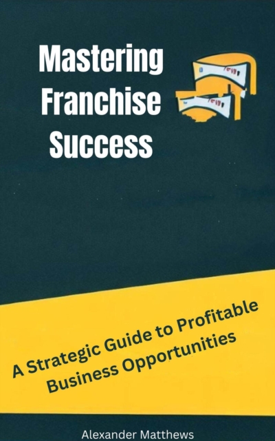 Mastering Franchise Success: A Strategic Guide to Profitable Business Opportunities