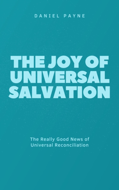 Joy of Universal Salvation: The Really Good News of Universal Reconciliation