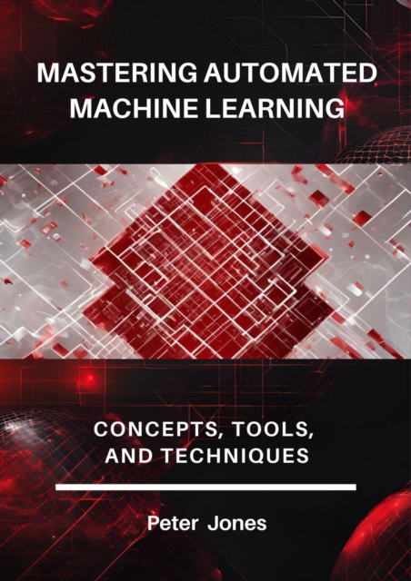 Mastering Automated Machine Learning: Concepts, Tools, and Techniques