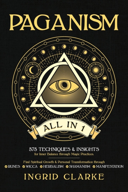 Paganism [All in 1]: 575 Techniques & Insights for Inner Balance through Magic Practices. Find Spiritual Growth & Personal Transformation through Runes, Wicca, Herbalism, Shamanism & Manifestation