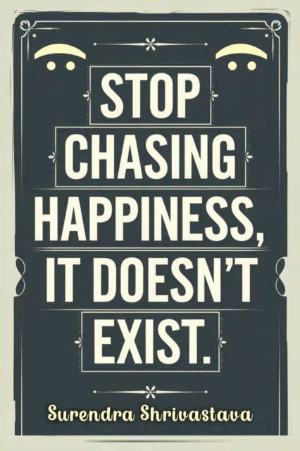 Stop Chasing Happiness, It Doesn't Exist