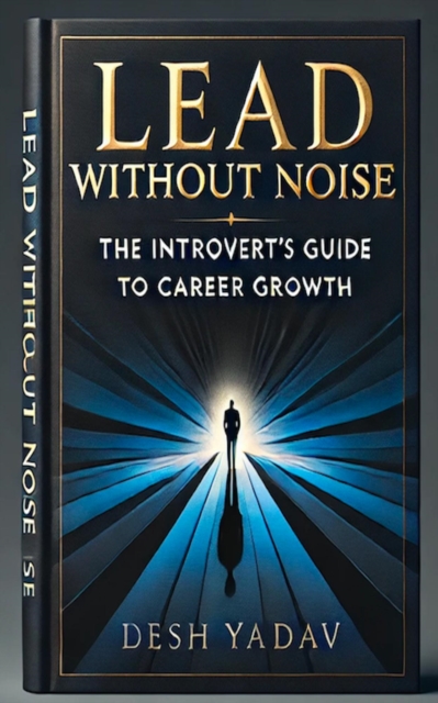 Lead Without Noise : The Introvert's Guide to Career Growth