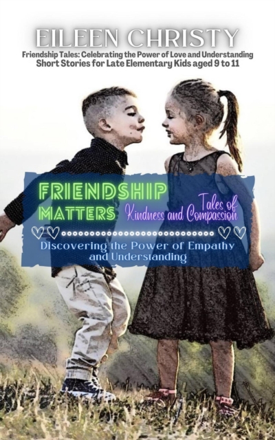 Friendship Matters-Tales of Kindness and Compassion:  Discovering the Power of Empathy and Understanding