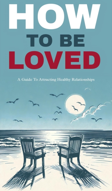 How to be loved: a guide to attracting healthy relationships