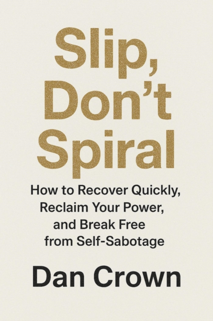 Slip, Don't Spiral: How to Recover Quickly, Reclaim Your Power, and Break Free from Self-Sabotage