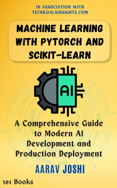 Machine Learning with PyTorch and Scikit-Learn: A Comprehensive Guide to Modern AI Development and Production Deployment