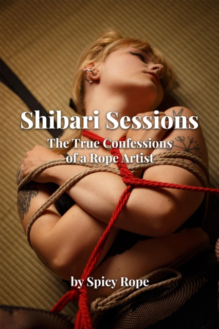 Shibari Sessions: The True Confessions of a Rope Artist