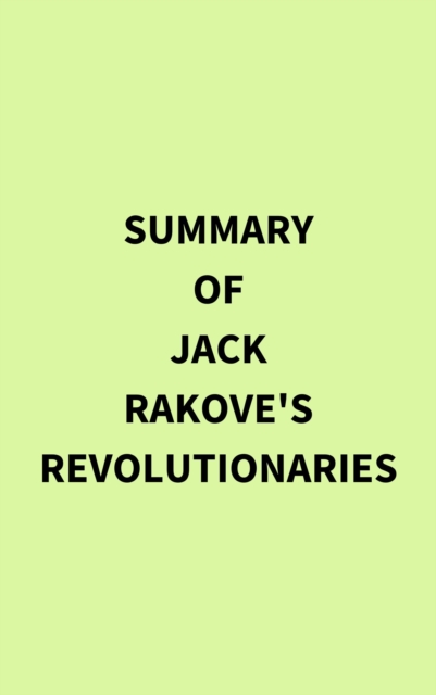 Summary of Jack Rakove's Revolutionaries