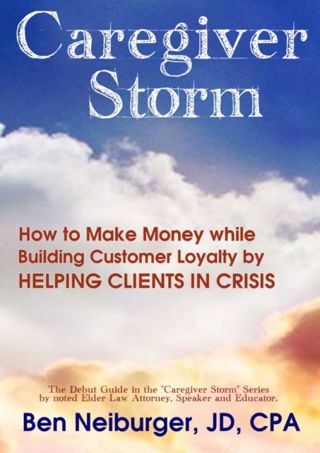 Caregiver Storm: How to Make Money While Building Customer Loyalty by Helping Clients in Crisis