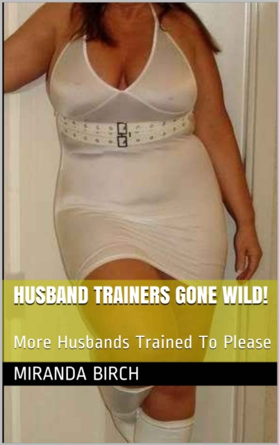 Husband Trainers Gone Wild!: More Husbands Trained To Please