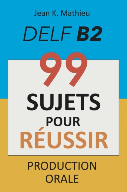 Production Orale DELF B2 - 99 SUJETS POUR REUSSIR