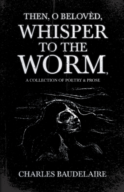 Then, O BelovA*d, Whisper to the Worm - A Collection of Poetry & Prose