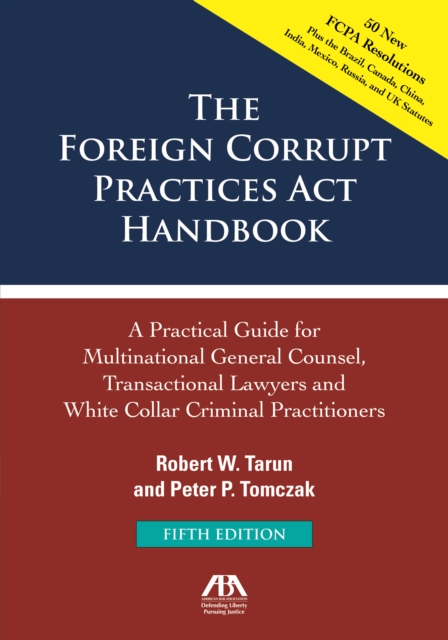 Foreign Corrupt Practices Act Handbook, Fifth Edition: A Practical Guide for Multinational Counsel, Transactional Lawyers and White Collar Criminal Practitioners